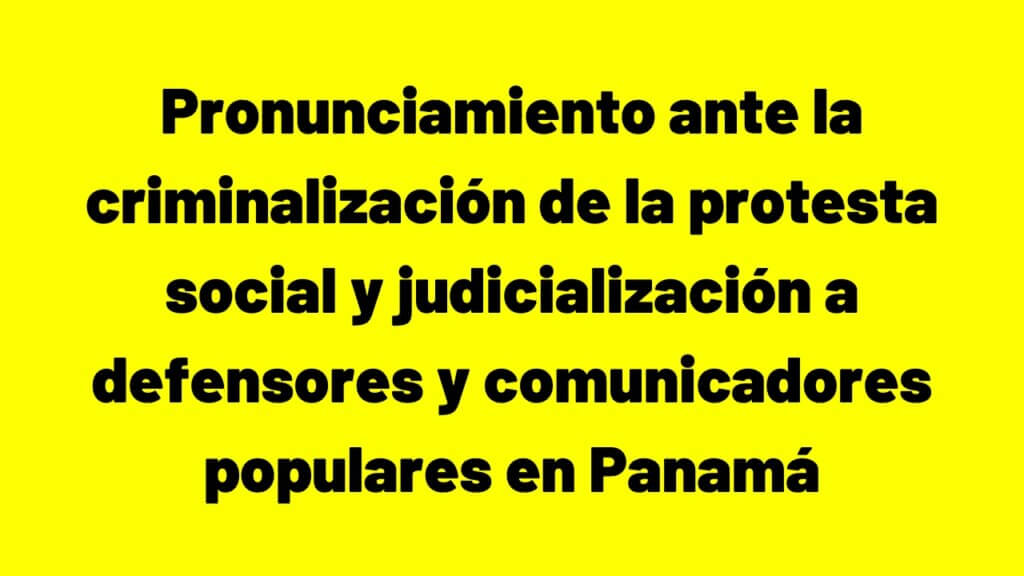 Pronunciamiento ante la criminalización de la protesta social y judicialización a defensores y comunicadores populares en Panamá